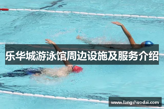 乐华城游泳馆周边设施及服务介绍