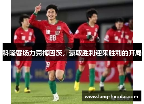 科隆客场力克梅因茨，豪取胜利迎来胜利的开局