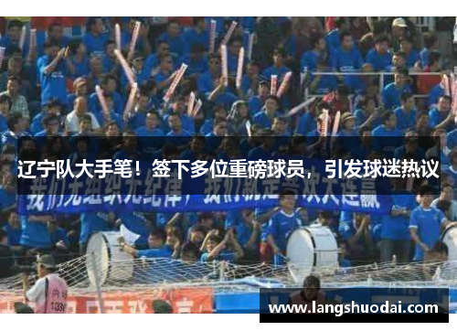辽宁队大手笔！签下多位重磅球员，引发球迷热议